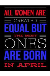 All Women Are Created Equal But The Best Ones Are Born In April