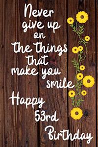 Never give up on the things that make you smile Happy 53rd Birthday