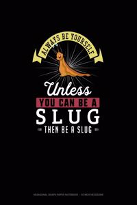 Always Be Yourself Unless You Can Be A Slug Then Be A Slug
