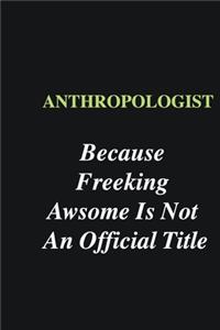 Anthropologist Because Freeking Awsome is Not An Official Title