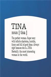 Tina Noun [ Tina ] the Perfect Woman Super Sexy with Infinite Charisma, Funny and Full of Good Ideas. Always Right Because She Is... Tina