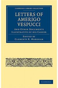 Letters of Amerigo Vespucci, and Other Documents Illustrative of His Career