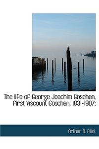 The Life of George Joachim Goschen, First Viscount Goschen, 1831-1907;