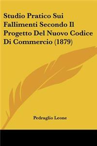 Studio Pratico Sui Fallimenti Secondo Il Progetto Del Nuovo Codice Di Commercio (1879)