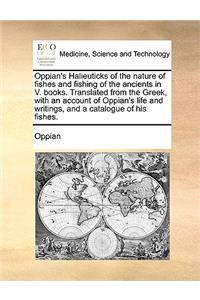 Oppian's Halieuticks of the Nature of Fishes and Fishing of the Ancients in V. Books. Translated from the Greek, with an Account of Oppian's Life and Writings, and a Catalogue of His Fishes.