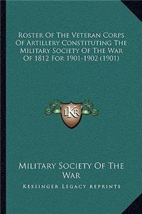Roster Of The Veteran Corps Of Artillery Constituting The Military Society Of The War Of 1812 For 1901-1902 (1901)
