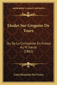 Etudes Sur Gregoire De Tours: Ou De La Civilisation En France Au VI Siecle (1862)