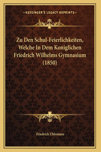 Zu Den Schul-Feierlichkeiten, Welche In Dem Koniglichen Friedrich Wilhelms Gymnasium (1850)