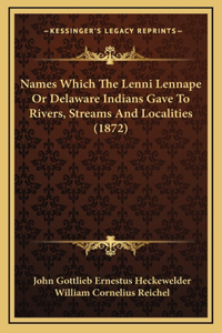 Names Which The Lenni Lennape Or Delaware Indians Gave To Rivers, Streams And Localities (1872)