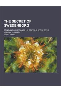 The Secret of Swedenborg; Being an Elucidation of His Doctrine of the Divine Natural Humanity