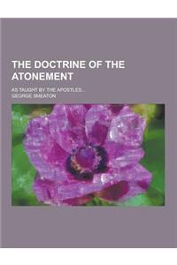 The Doctrine of the Atonement; As Taught by the Apostles...