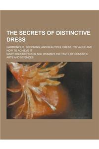 The Secrets of Distinctive Dress; Harmonious, Becoming, and Beautiful Dress, Its Value and How to Achieve It