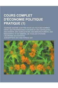 Cours Complet D'Economie Politique Pratique; Ouvrage Destine a Mettre Sous Les Yeux Des Hommes D'Etat, Des Proprietaires Fonciers Et Des Capitalistes,