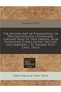 The Second Part of Philomythie, or Philomythologie Containing Certaine Tales of True Libertie. False Friendship. Power Vnited. Faction and Ambition. / By Thomas Scot Gent.. (1616)