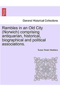 Rambles in an Old City (Norwich) Comprising Antiquarian, Historical, Biographical and Political Associations.