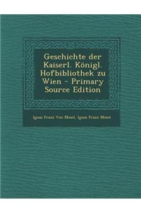Geschichte Der Kaiserl. Konigl. Hofbibliothek Zu Wien