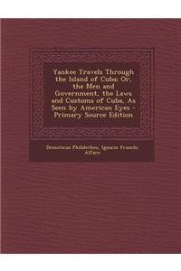 Yankee Travels Through the Island of Cuba; Or, the Men and Government, the Laws and Customs of Cuba, as Seen by American Eyes