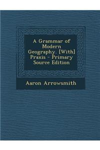 A Grammar of Modern Geography. [With] Praxis - Primary Source Edition