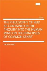 The Philosophy of Reid as Contained in the Inquiry Into the Human Mind on the Principles of Common Sense