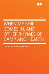 When My Ship Comes In, and Other Rhymes of Camp and Hearth