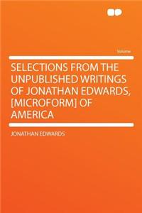 Selections from the Unpublished Writings of Jonathan Edwards, [microform] of America