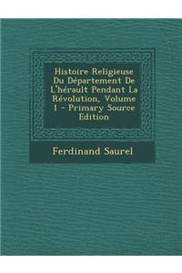 Histoire Religieuse Du Departement de L'Herault Pendant La Revolution, Volume 1