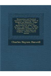 Mensuration and Practical Geometry: Containing Tables of Weights and Measures, Vulgar and Decimal Fractions, Mensuration of Areas, Lines, Surfaces, and Solids ... to Which Is Appended a Treatise on the Carpenter's Slide-Rule and Gauging