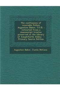 The Confessions of Venerable Father Augustine Baker, O.S.B.: Extracted from a Manuscript Treatise Preserved in the Library of Ampleforth Abbey