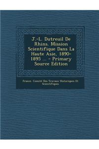 J.-L. Dutreuil de Rhins. Mission Scientifique Dans La Haute Asie, 1890-1895 ...