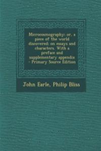 Microcosmography; Or, a Piece of the World Discovered; On Essays and Characters. with a Preface and Supplementary Appendix