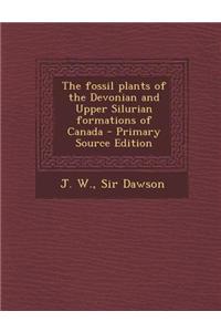 The Fossil Plants of the Devonian and Upper Silurian Formations of Canada - Primary Source Edition