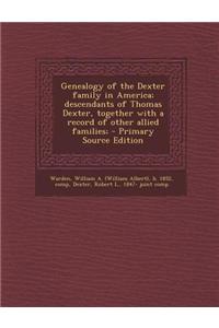 Genealogy of the Dexter Family in America; Descendants of Thomas Dexter, Together with a Record of Other Allied Families; - Primary Source Edition