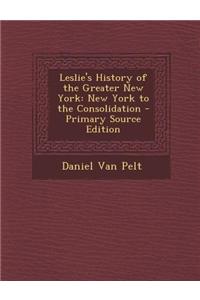 Leslie's History of the Greater New York: New York to the Consolidation - Primary Source Edition