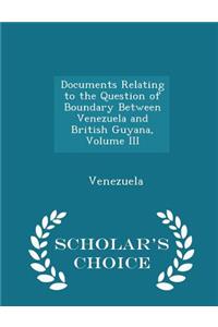 Documents Relating to the Question of Boundary Between Venezuela and British Guyana, Volume III - Scholar's Choice Edition