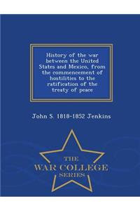 History of the War Between the United States and Mexico, from the Commencement of Hostilities to the Ratification of the Treaty of Peace - War College Series