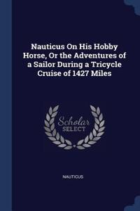 Nauticus On His Hobby Horse, Or the Adventures of a Sailor During a Tricycle Cruise of 1427 Miles