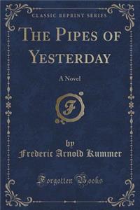 The Pipes of Yesterday: A Novel (Classic Reprint)
