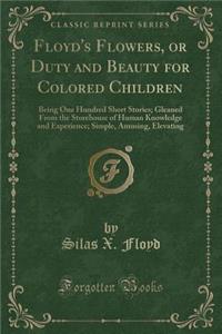 Floyd's Flowers, or Duty and Beauty for Colored Children: Being One Hundred Short Stories; Gleaned from the Storehouse of Human Knowledge and Experien