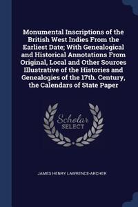 Monumental Inscriptions of the British West Indies From the Earliest Date; With Genealogical and Historical Annotations From Original, Local and Other Sources Illustrative of the Histories and Genealogies of the 17th. Century, the Calendars of Stat