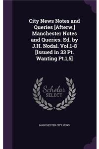 City News Notes and Queries [Afterw.] Manchester Notes and Queries. Ed. by J.H. Nodal. Vol.1-8 [Issued in 33 Pt. Wanting Pt.1,5]