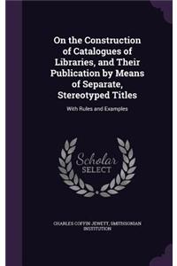 On the Construction of Catalogues of Libraries, and Their Publication by Means of Separate, Stereotyped Titles