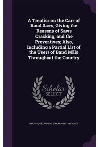 Treatise on the Care of Band Saws, Giving the Reasons of Saws Cracking, and the Preventives; Also, Including a Partial List of the Users of Band Mills Throughout the Country