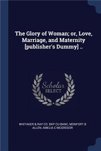 Glory of Woman; or, Love, Marriage, and Maternity [publisher's Dummy] ..