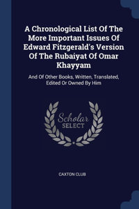 A Chronological List Of The More Important Issues Of Edward Fitzgerald's Version Of The Rubaiyat Of Omar Khayyam
