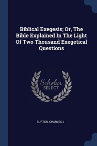 Biblical Exegesis; Or, The Bible Explained In The Light Of Two Thousand Exegetical Questions