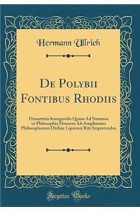 de Polybii Fontibus Rhodiis: Dissertatio Inauguralis Quam Ad Summos in Philosophia Honores AB Amplissimo Philosophorum Ordine Lipsiensi Rite Impetrandos (Classic Reprint)