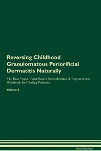Reversing Childhood Granulomatous Periorificial Dermatitis Naturally The Raw Vegan Plant-Based Detoxification & Regeneration Workbook for Healing Patients. Volume 2