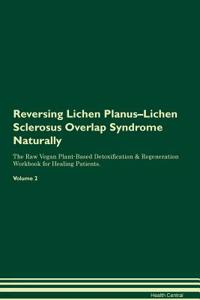 Reversing Lichen Planus-Lichen Sclerosus Overlap Syndrome Naturally the Raw Vegan Plant-Based Detoxification & Regeneration Workbook for Healing Patients. Volume 2