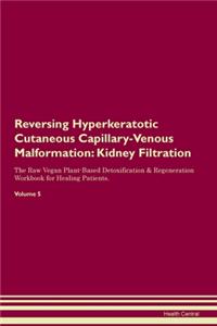 Reversing Hyperkeratotic Cutaneous Capillary-Venous Malformation: Kidney Filtration The Raw Vegan Plant-Based Detoxification & Regeneration Workbook for Healing Patients. Volume 5