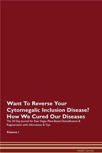 Want To Reverse Your Cytomegalic Inclusion Disease? How We Cured Our Diseases. The 30 Day Journal for Raw Vegan Plant-Based Detoxification & Regeneration with Information & Tips Volume 1